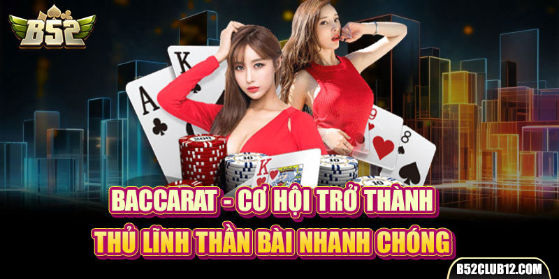 Baccarat - Cơ Hội Trở Thành Thủ Lĩnh Thần Bài Nhanh Chóng 