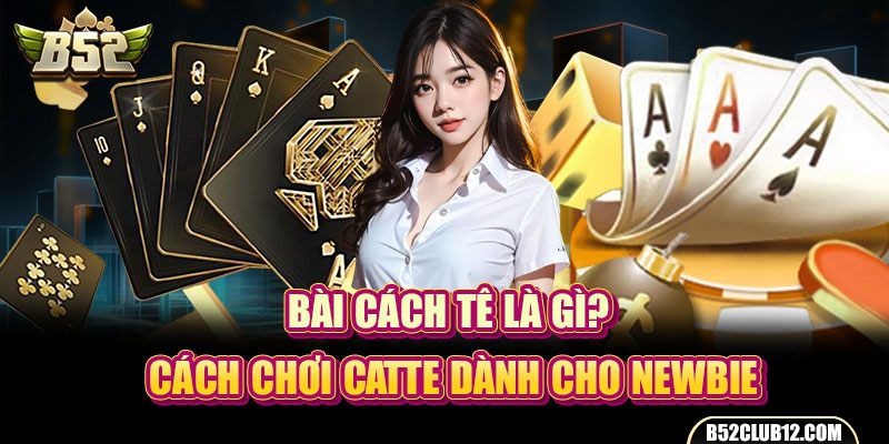 Bài Cách Tê Là Gì? Cách Chơi Catte Dành Cho Newbie