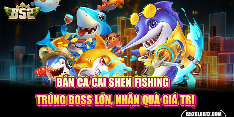 Bắn Cá Cai Shen Fishing -  Trúng Boss Lớn, Nhận Quà Giá Trị