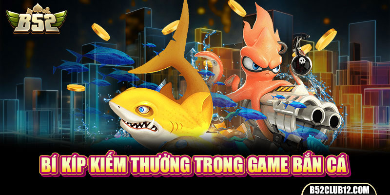 Bí kíp kiếm thưởng trong game bắn cá