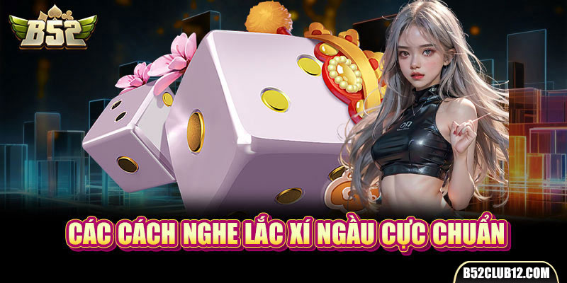 Các cách nghe lắc xí ngầu cực chuẩn