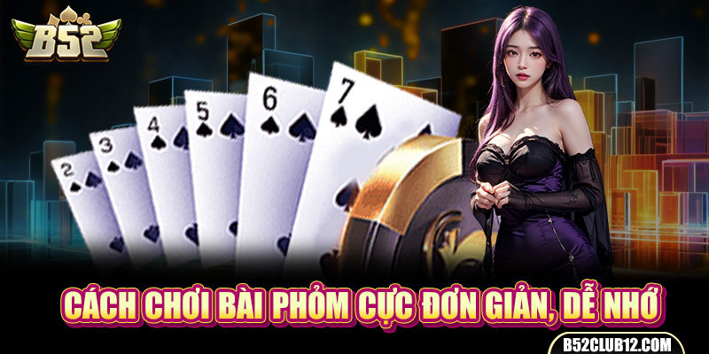 Cách chơi bài phỏm cực đơn giản, dễ nhớ