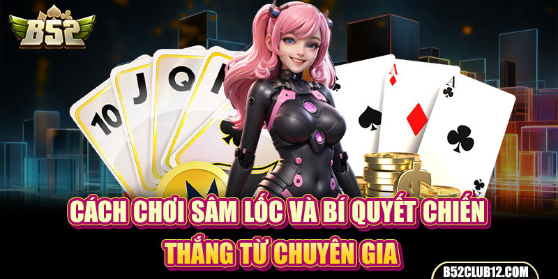 Cách Chơi Sâm Lốc Và Bí Quyết Chiến Thắng Từ Chuyên Gia