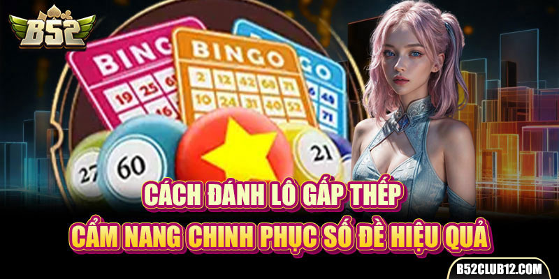 Cách Đánh Lô Gấp Thếp - Cẩm Nang Chinh Phục Số Đề Hiệu Quả