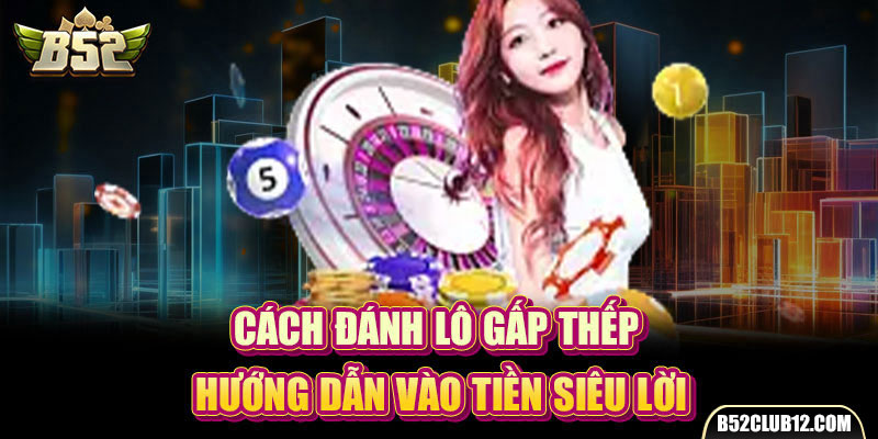 Cách Đánh Lô Gấp Thếp - Hướng Dẫn Vào Tiền Siêu Lời