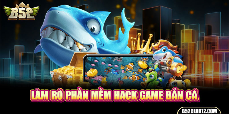 Làm rõ phần mềm hack game bắn cá