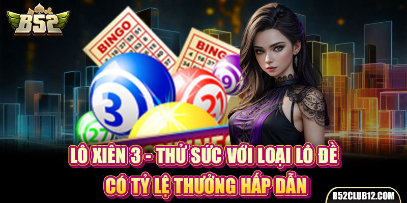 Lô Xiên 3 - Thử Sức Với Loại Lô Đề Có Tỷ Lệ Thưởng Hấp Dẫn