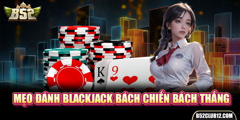 Mẹo đánh Blackjack bách chiến bách thắng