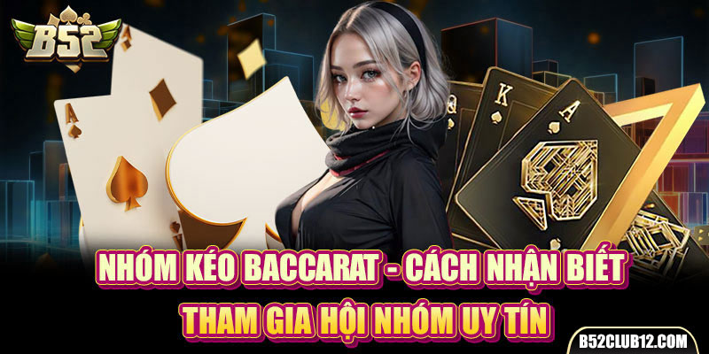 Nhóm Kéo Baccarat - Cách Nhận Biết, Tham Gia Hội Nhóm Uy Tín