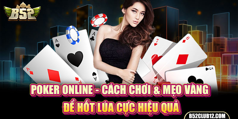 Poker Online - Cách Chơi & Mẹo Vàng Để Hốt Lúa Cực Hiệu Quả