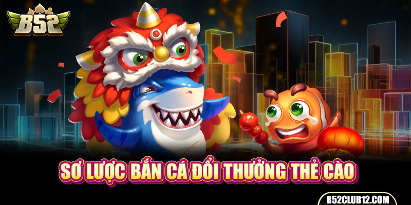 Sơ lược bắn cá đổi thưởng thẻ cào