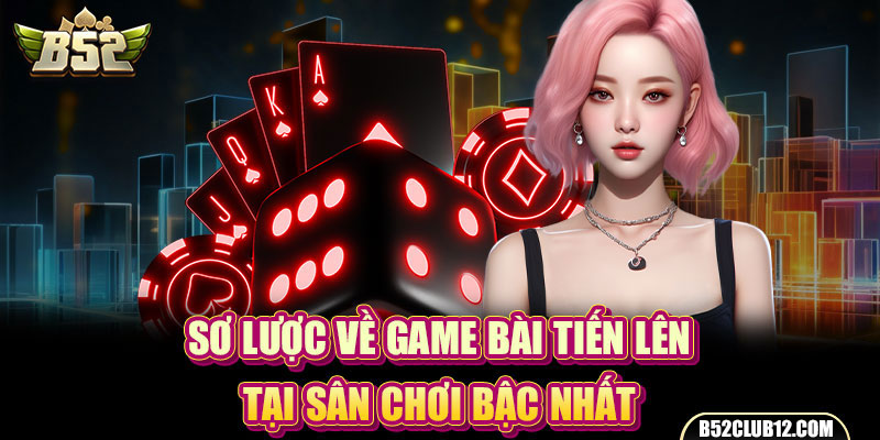 Sơ lược về game bài tiến lên tại sân chơi bậc nhất 