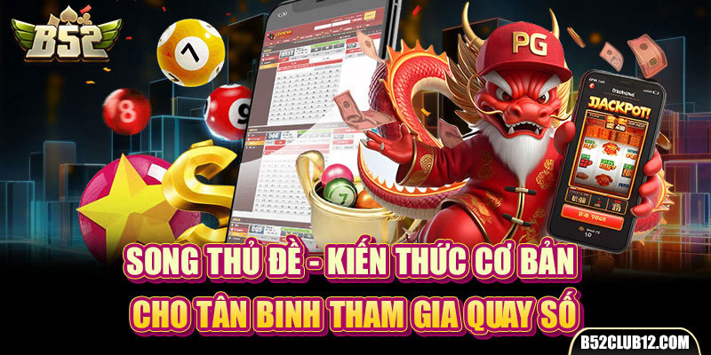 Song Thủ Đề - Kiến Thức Cơ Bản Cho Tân Binh Tham Gia Quay Số