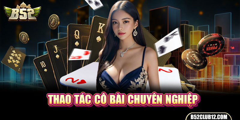 Thao tác cô bài chuyên nghiệp