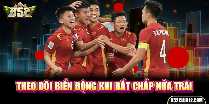 Theo dõi biến động khi bắt chấp nửa trái