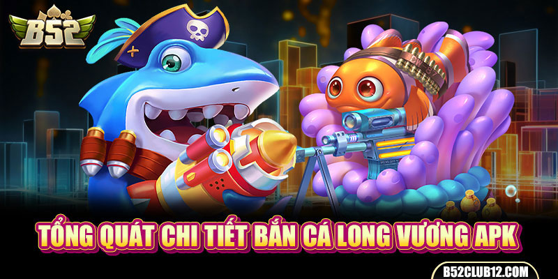 Tổng quát chi tiết Bắn Cá Long Vương APK