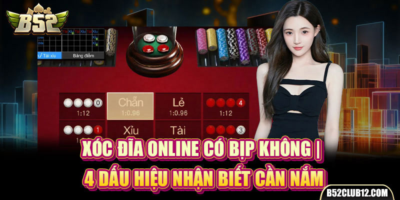 Xóc Đĩa Online Có Bịp Không | 4 Dấu Hiệu Nhận Biết Cần Nắm